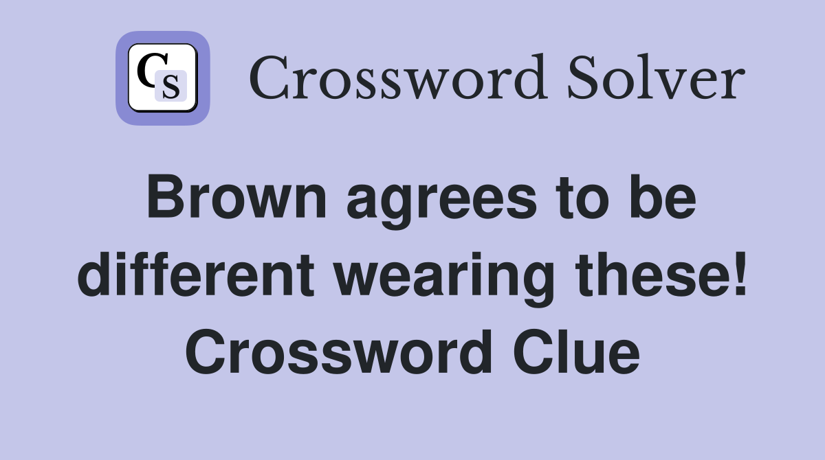 Brown agrees to be different wearing these! Crossword Clue