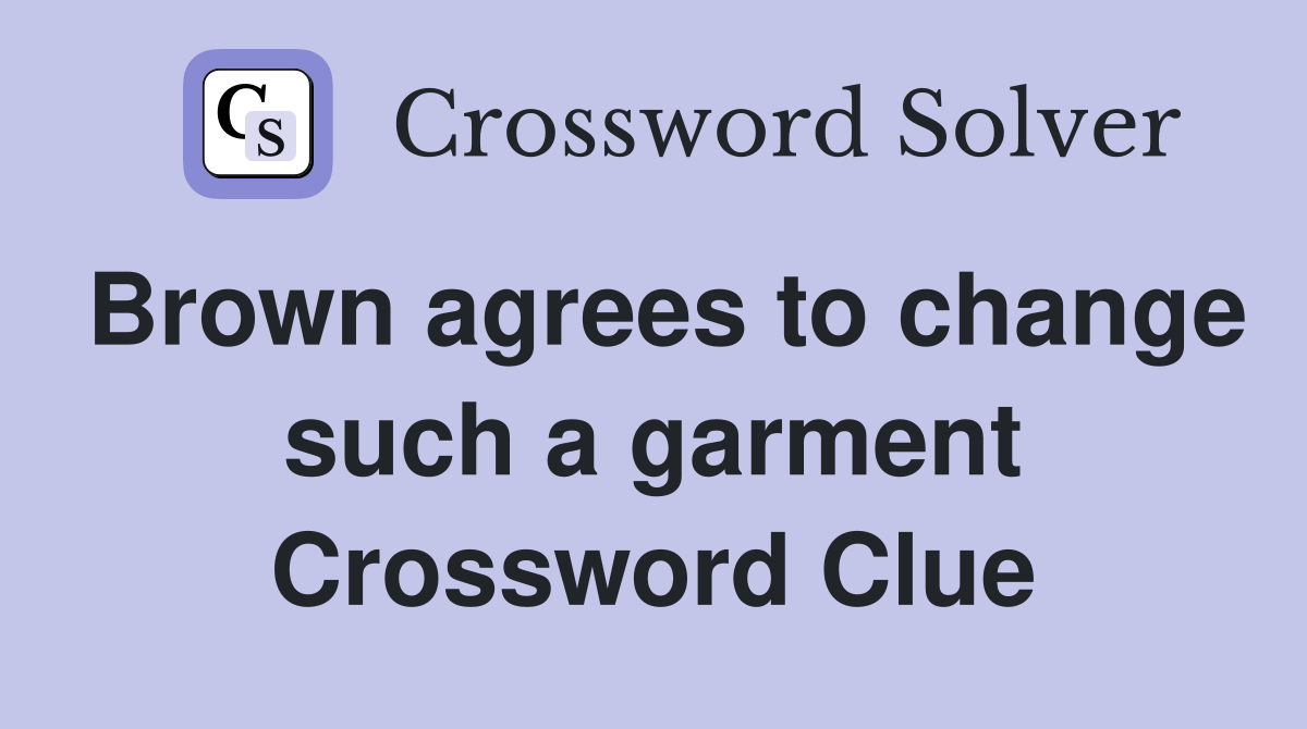 Brown agrees to change such a garment Crossword Clue