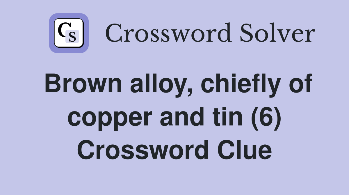 Brown alloy, chiefly of copper and tin (6) Crossword Clue