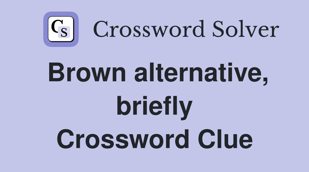 Brown alternative, briefly Crossword Clue