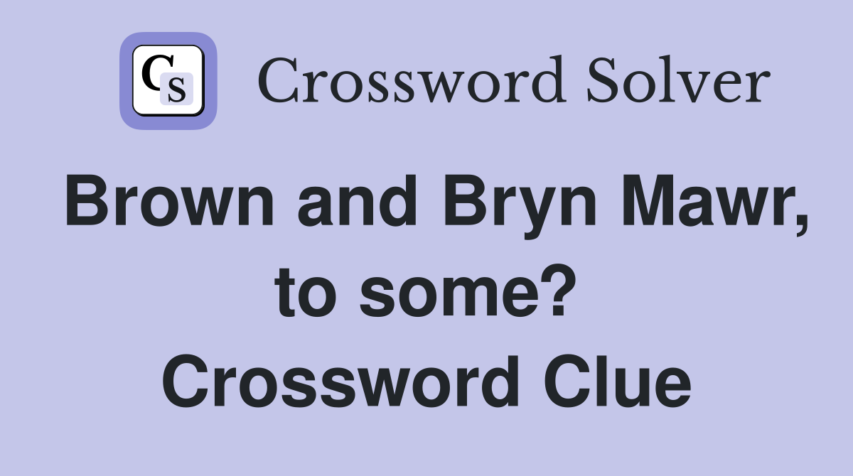 Brown and Bryn Mawr, to some? Crossword Clue
