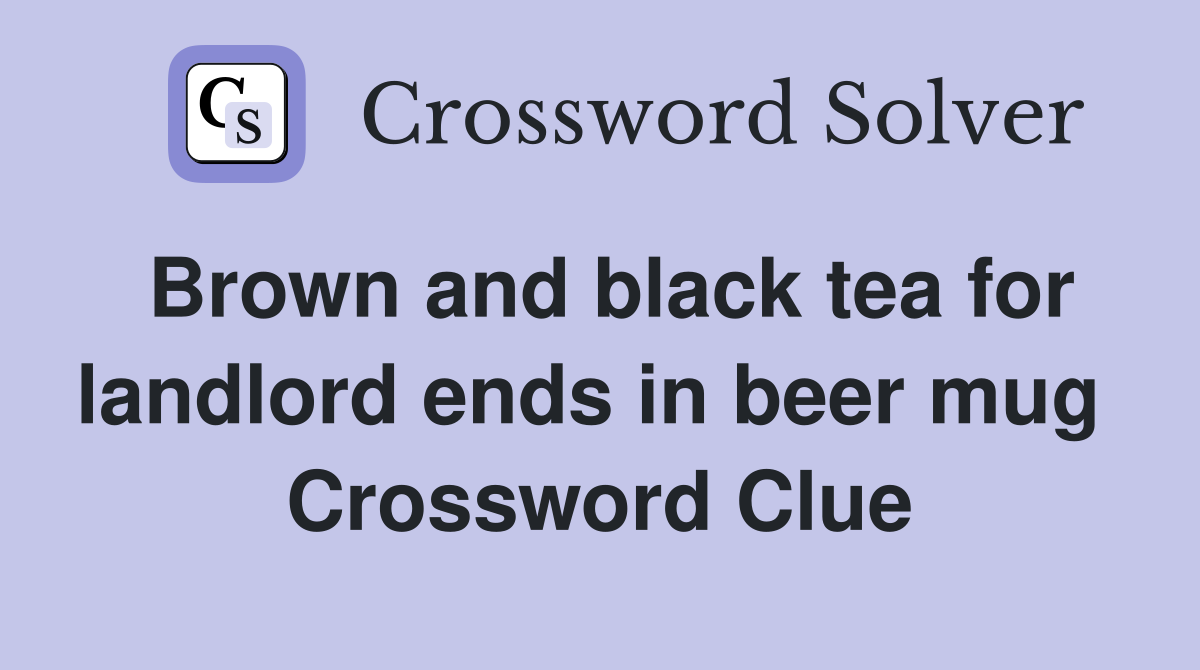 Brown and black tea for landlord ends in beer mug  Crossword Clue