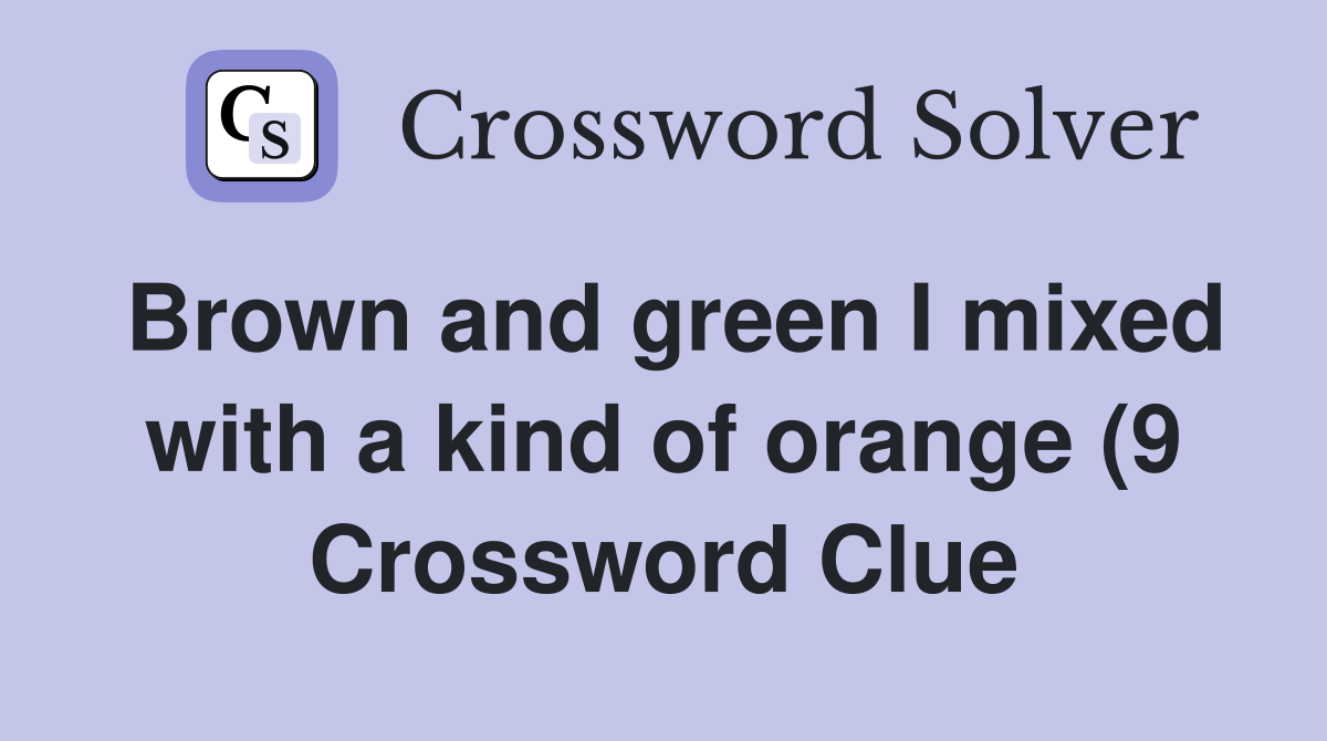 Brown and green I mixed with a kind of orange (9) Crossword Clue Brown and green I mixed with a kind of orange (9) Crossword Clue