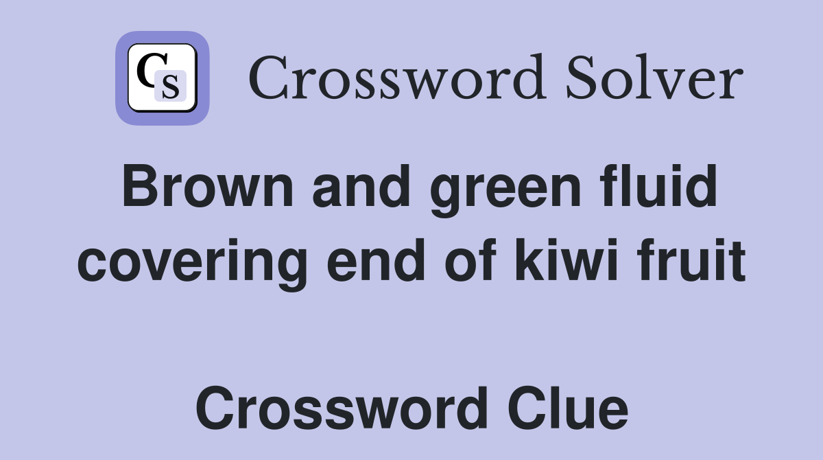 Brown and green fluid covering end of kiwi fruit  Crossword Clue
