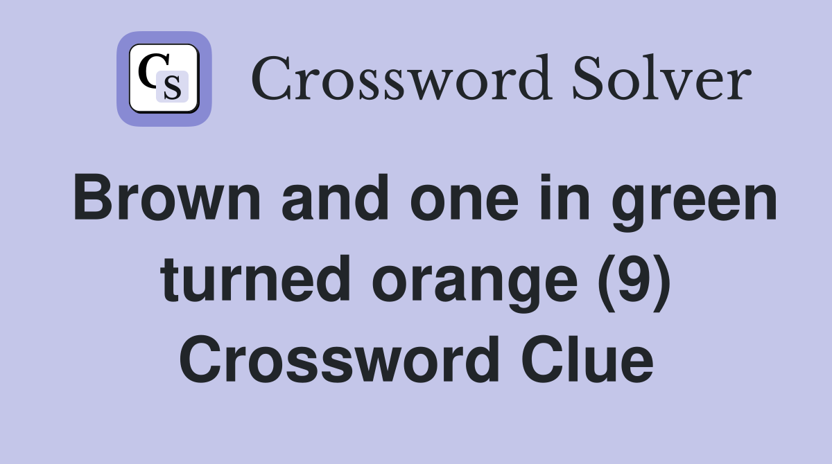Brown and one in green turned orange (9) Crossword Clue