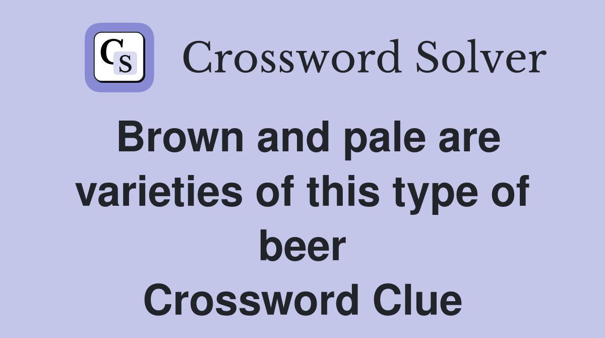 Brown and pale are varieties of this type of beer Crossword Clue
