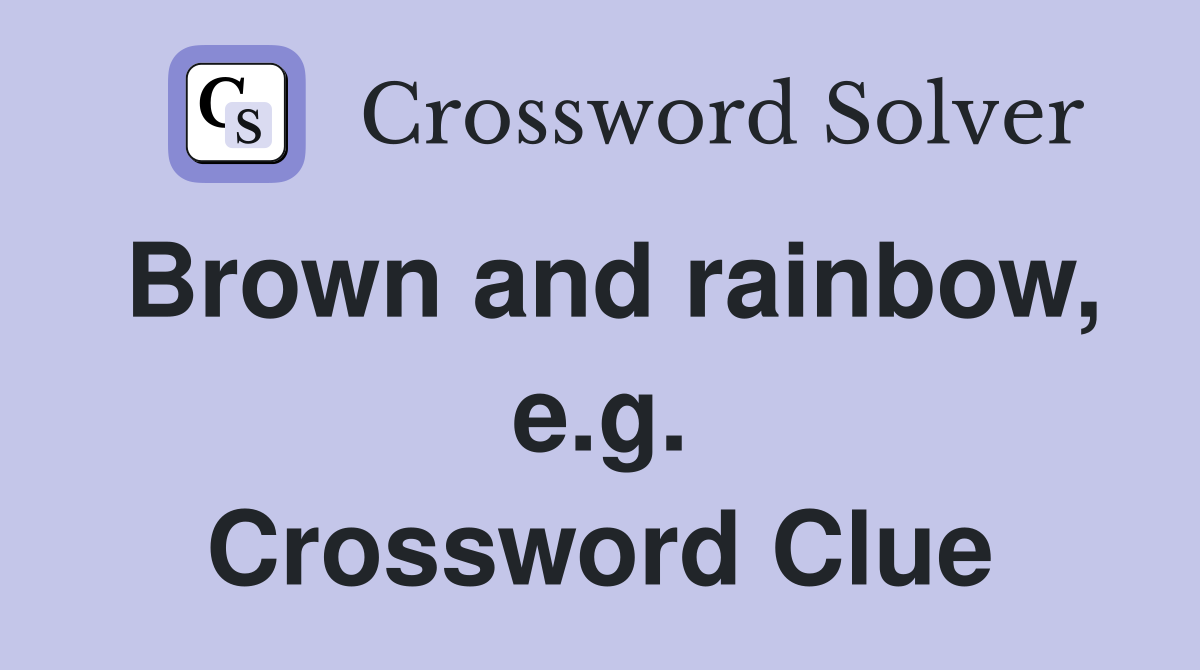 Brown and rainbow, e.g. Crossword Clue