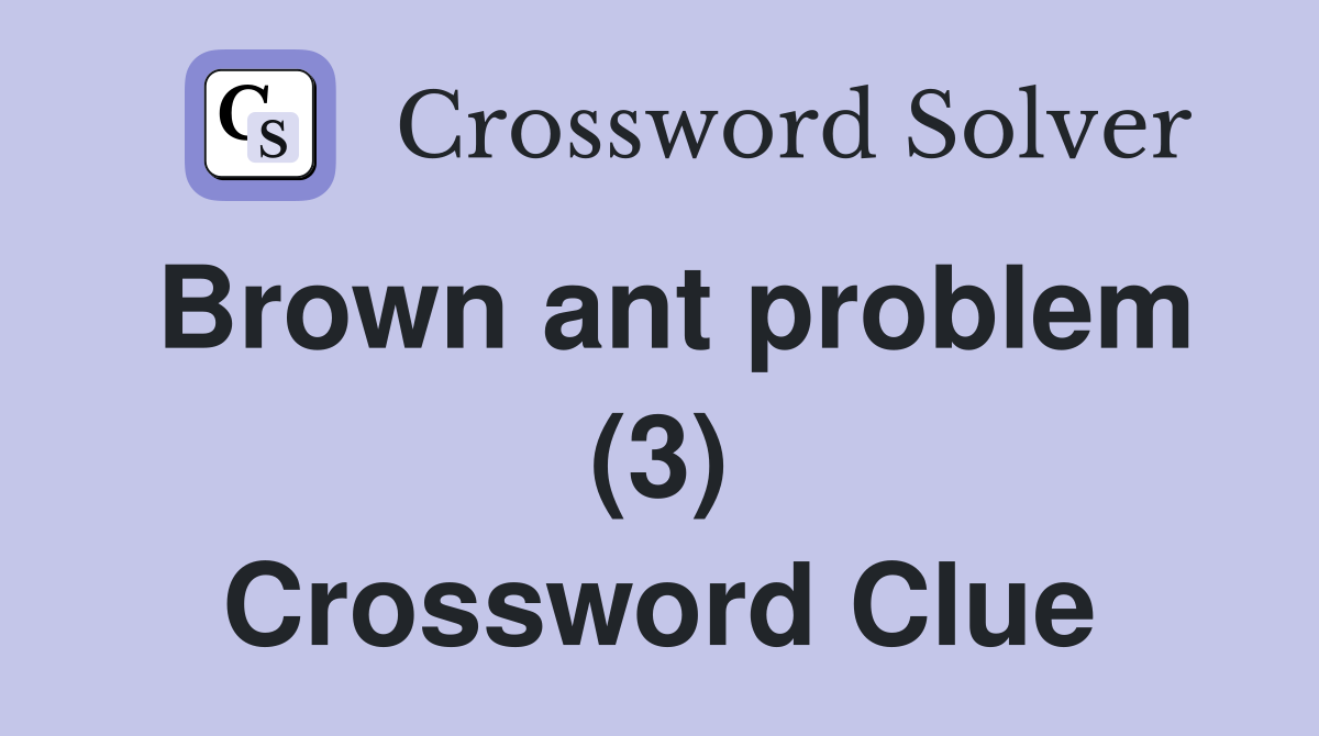 Brown ant problem (3) Crossword Clue