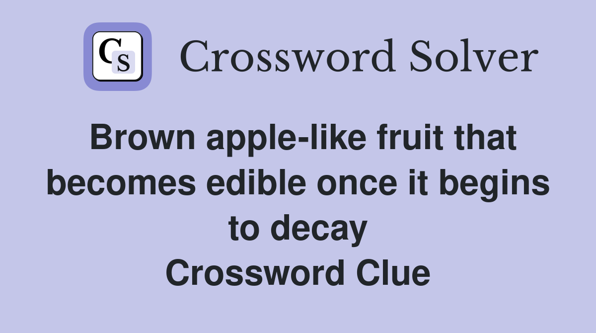 Brown apple-like fruit that becomes edible once it begins to decay Crossword Clue