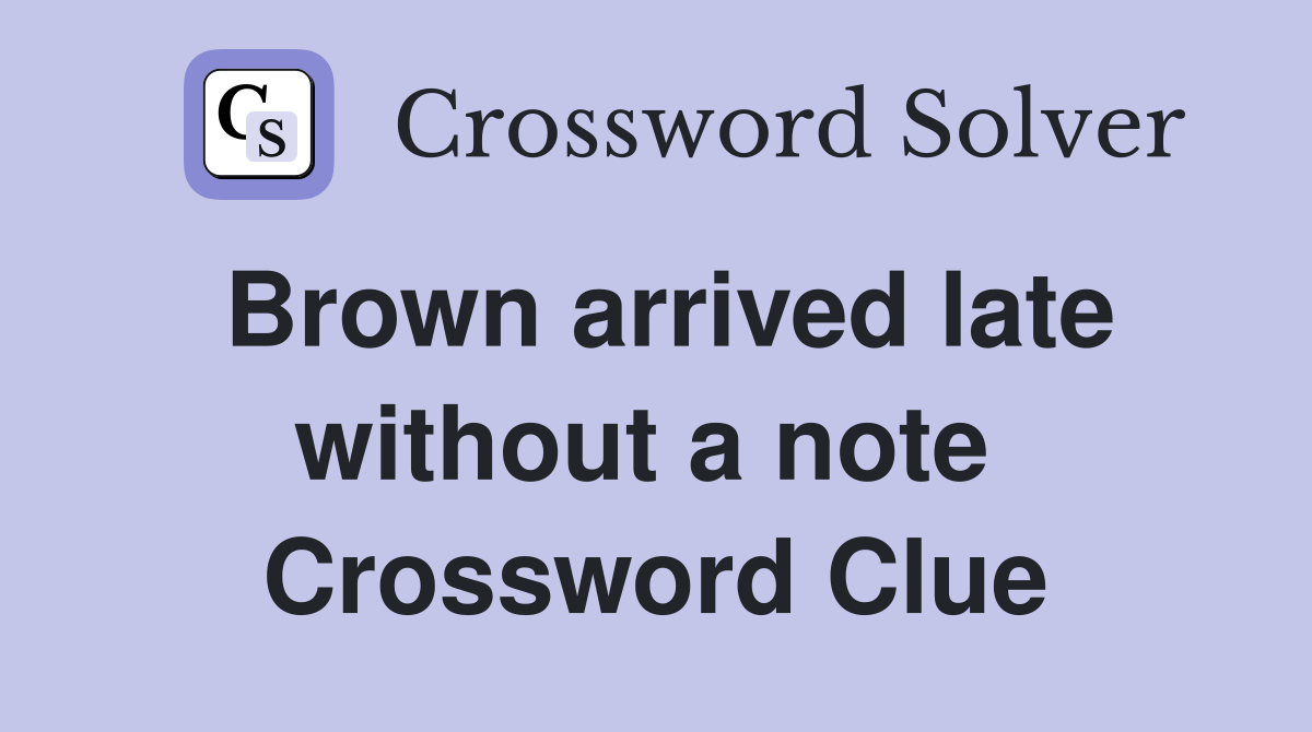 Brown arrived late without a note  Crossword Clue