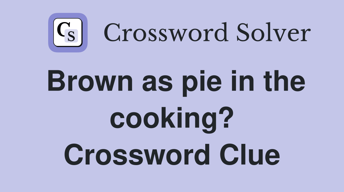 Brown as pie in the cooking? Crossword Clue