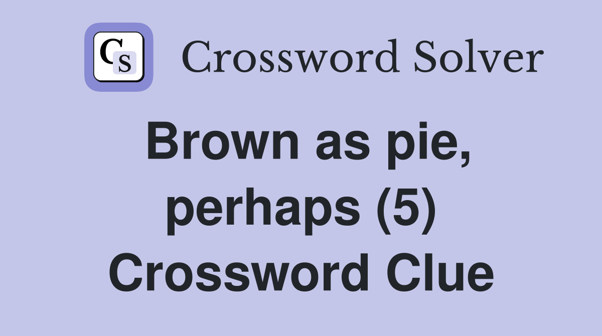 Brown as pie, perhaps (5) Crossword Clue