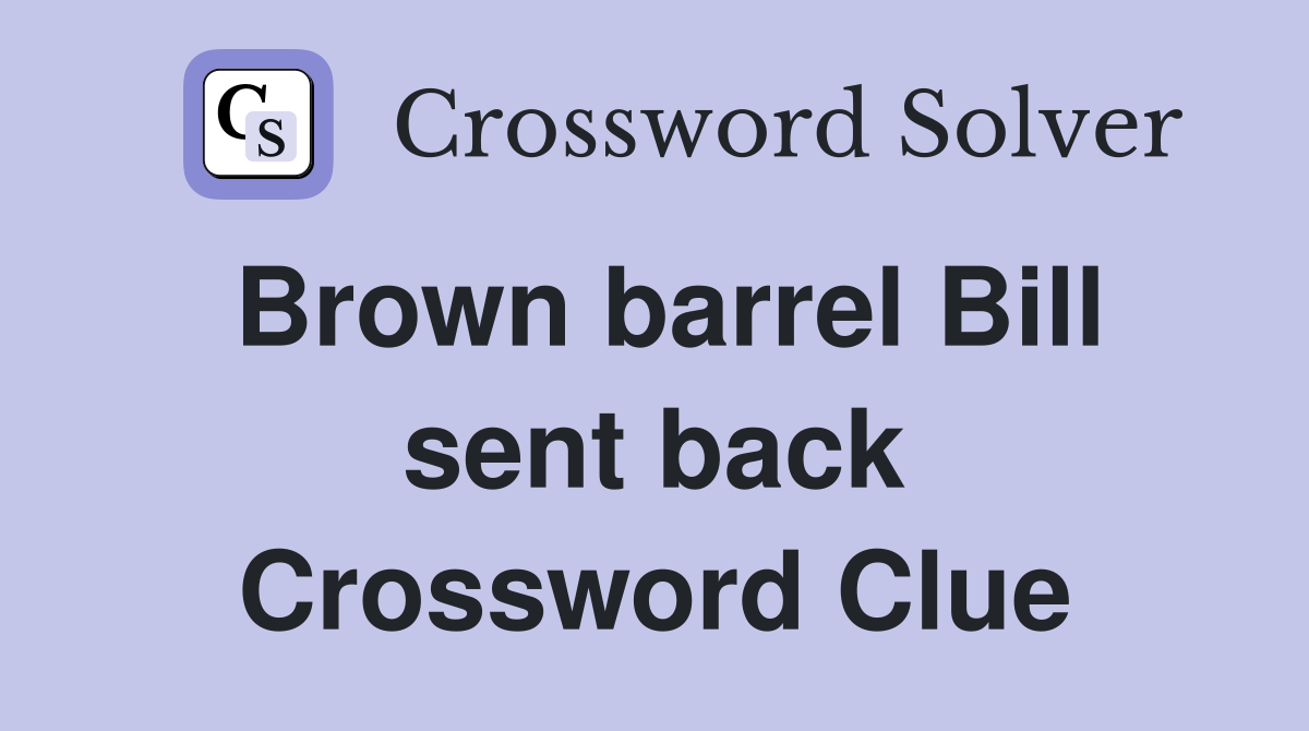 Brown barrel Bill sent back Crossword Clue