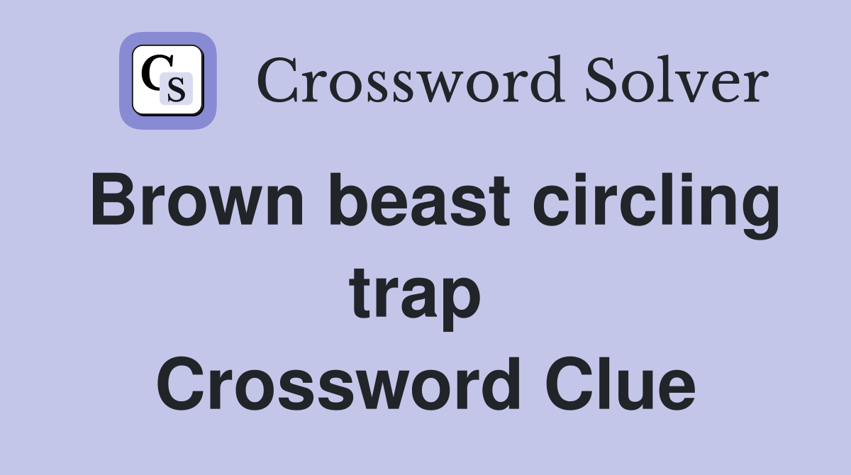 Brown beast circling trap  Crossword Clue
