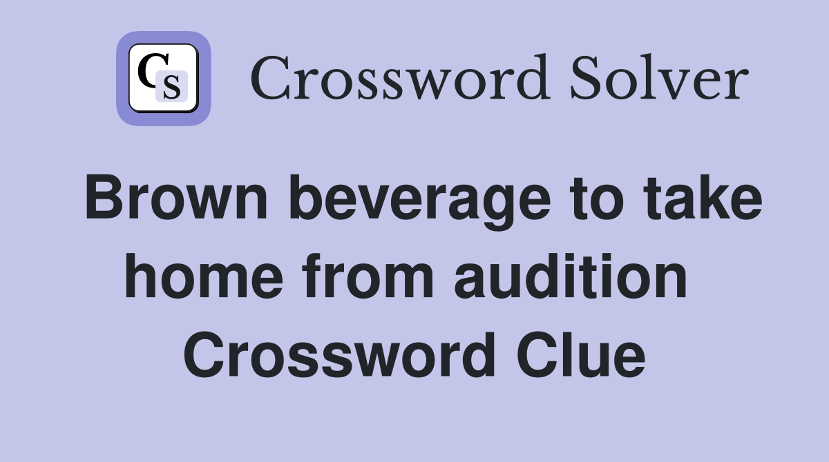 Brown beverage to take home from audition  Crossword Clue