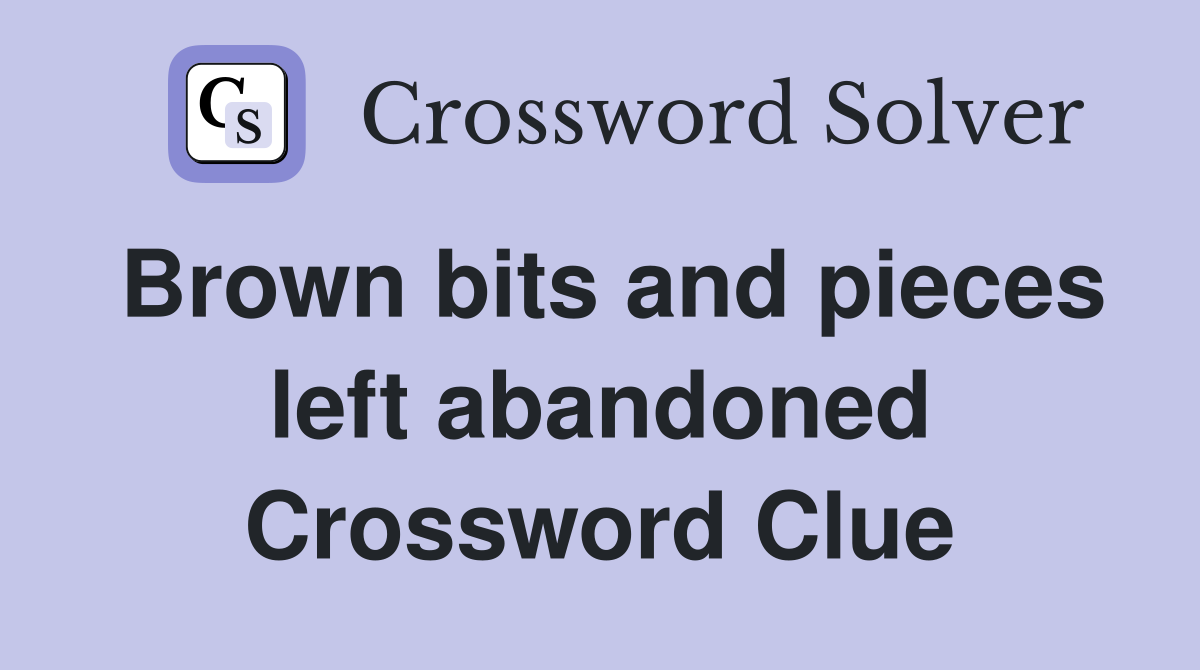 Brown bits and pieces left abandoned Crossword Clue