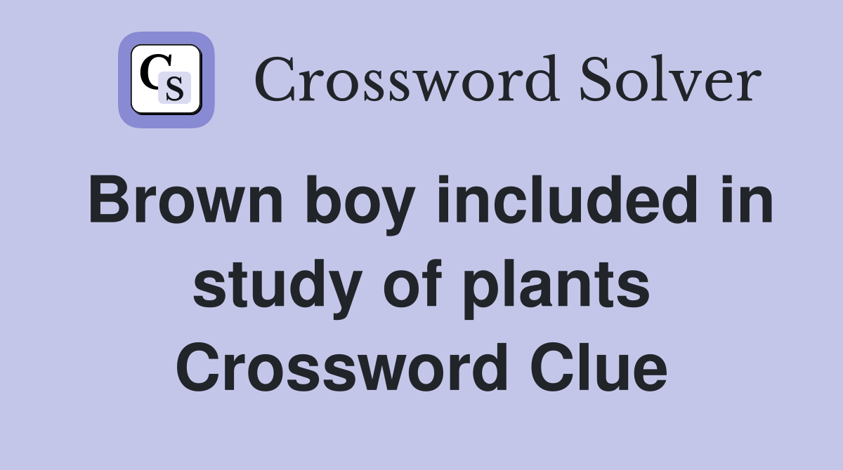 Brown boy included in study of plants Crossword Clue