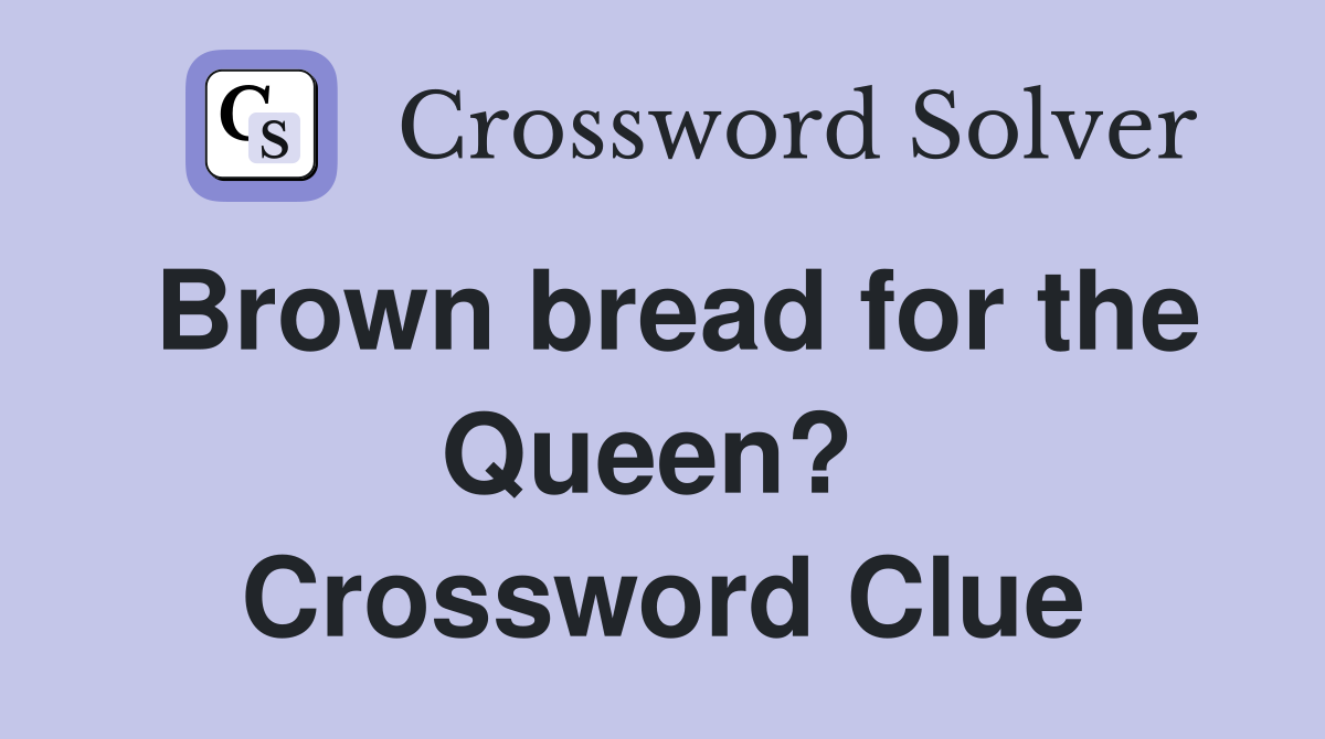 Brown bread for the Queen?  Crossword Clue