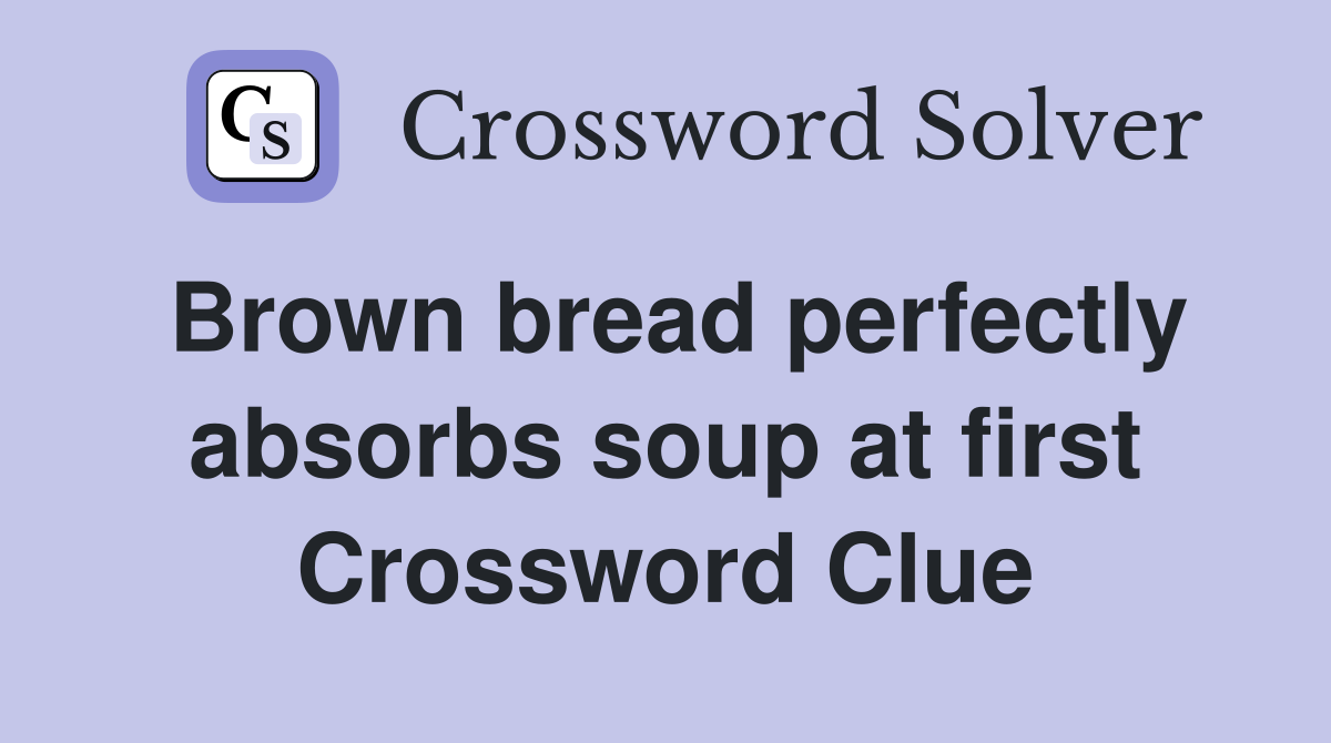 Brown bread perfectly absorbs soup at first Crossword Clue