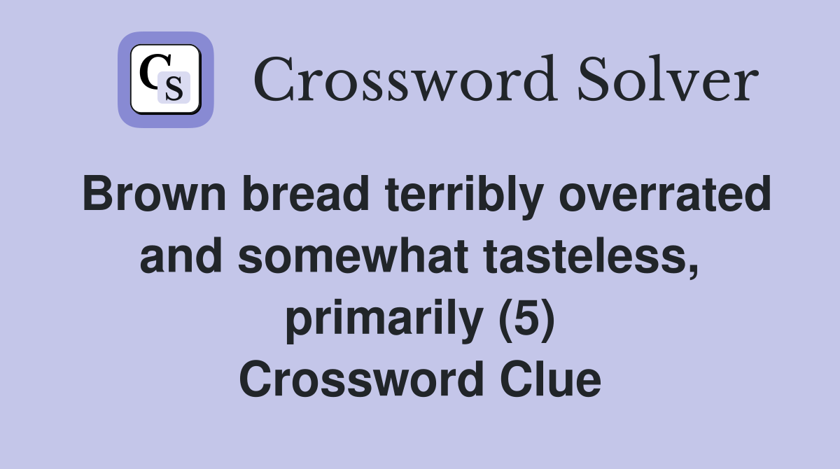 Brown bread terribly overrated and somewhat tasteless, primarily (5) Crossword Clue
