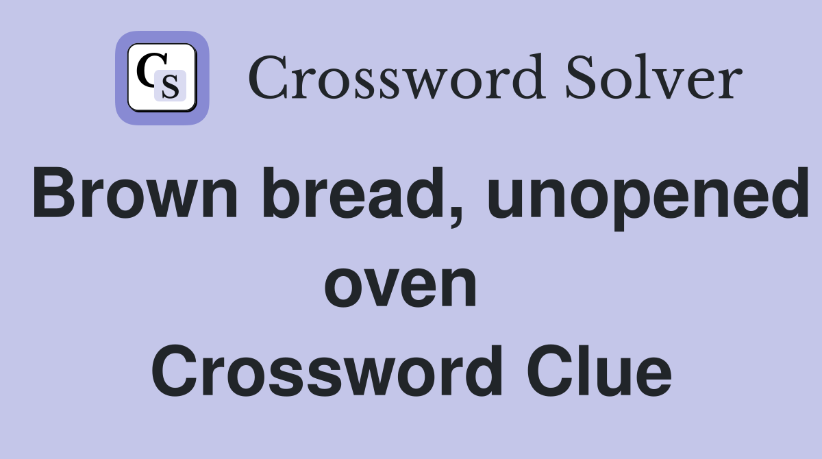 Brown bread, unopened oven  Crossword Clue