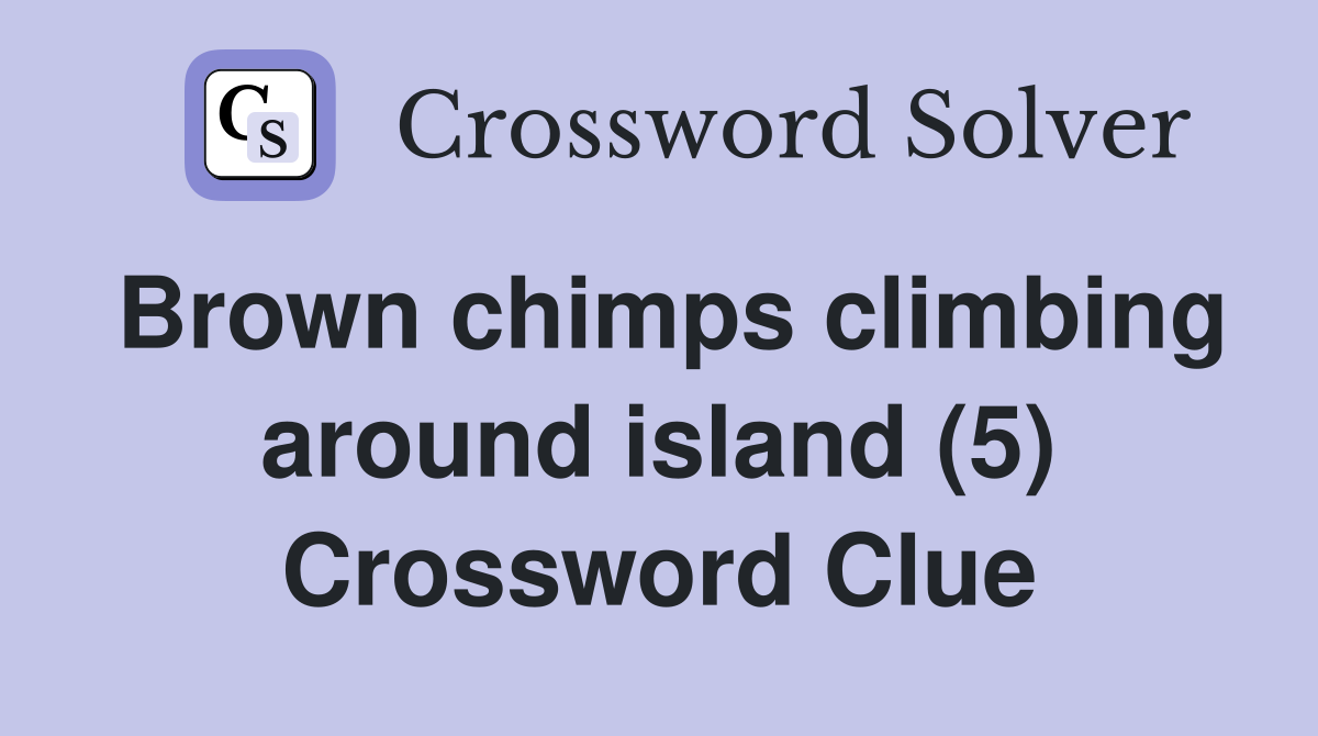 Brown chimps climbing around island (5) Crossword Clue