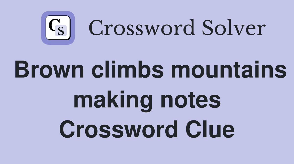 Brown climbs mountains making notes Crossword Clue