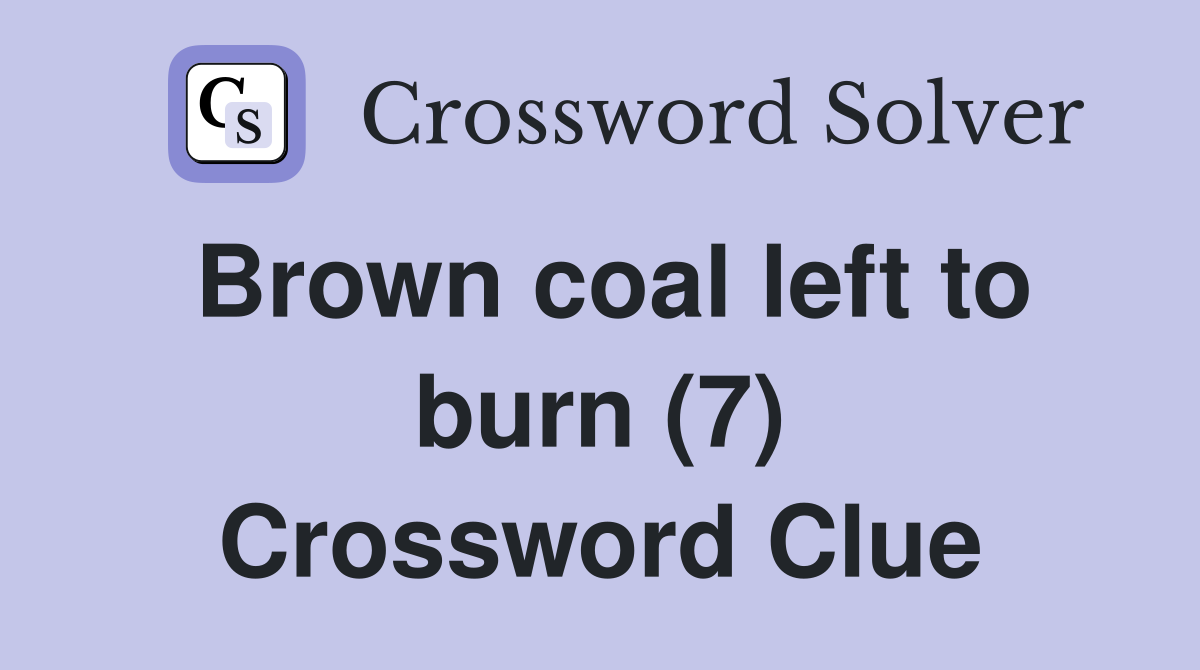 Brown coal left to burn (7) Crossword Clue