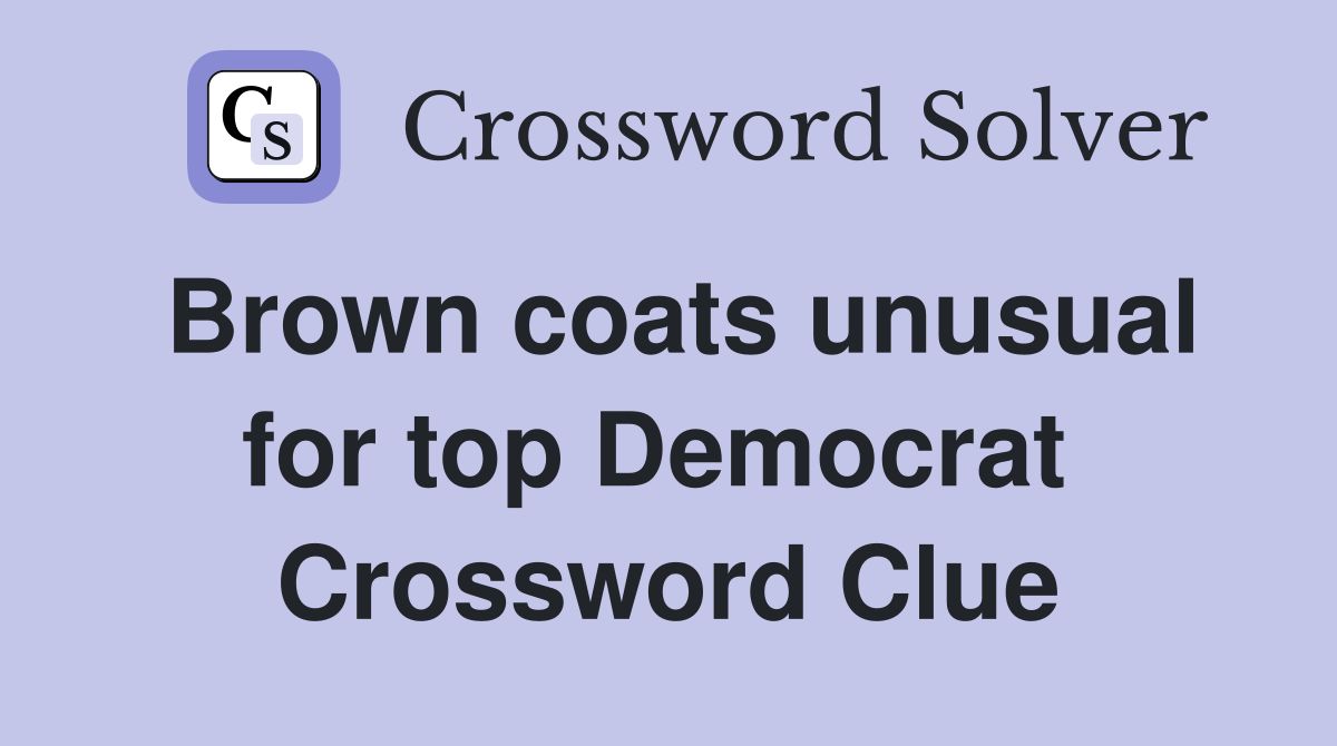 Brown coats unusual for top Democrat  Crossword Clue