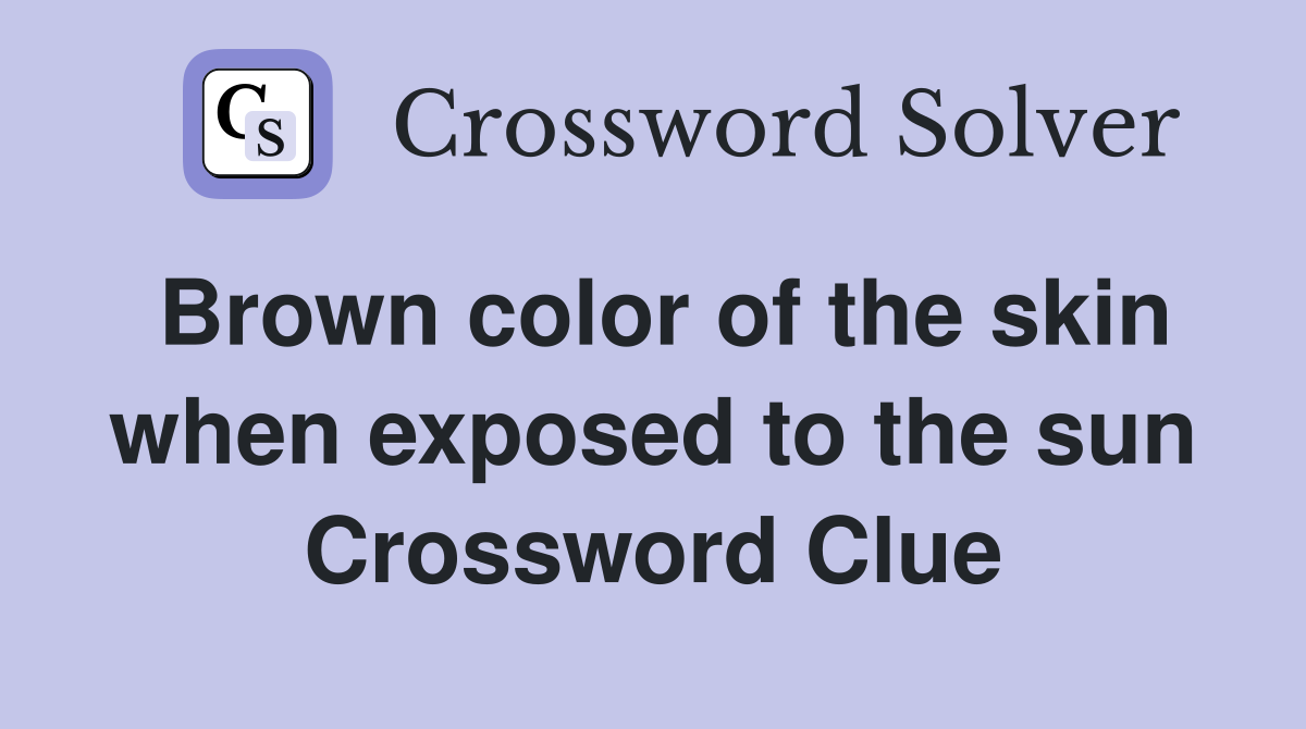 Brown color of the skin when exposed to the sun Crossword Clue