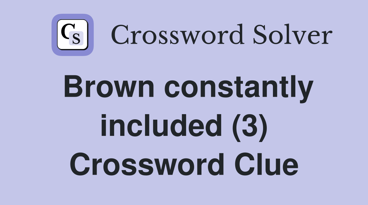 Brown constantly included (3) Crossword Clue