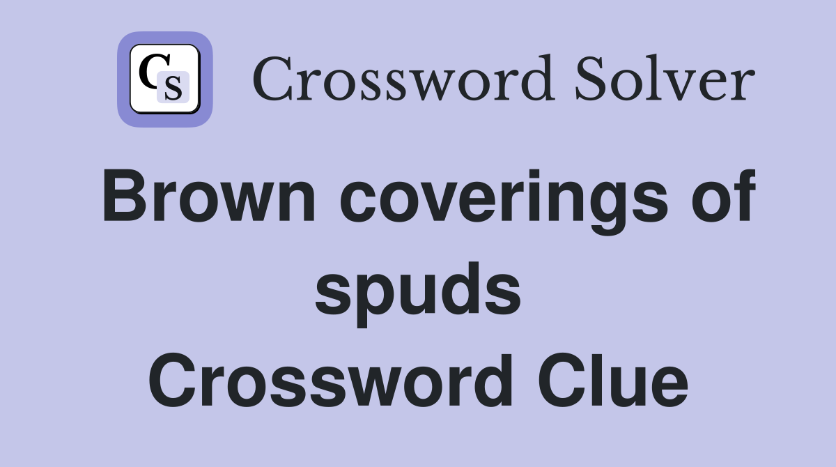 Brown coverings of spuds Crossword Clue