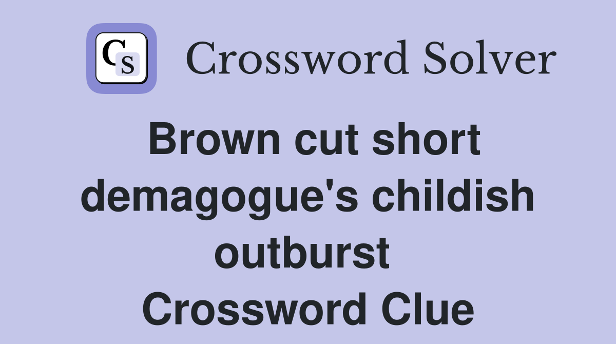 Brown cut short demagogue's childish outburst  Crossword Clue