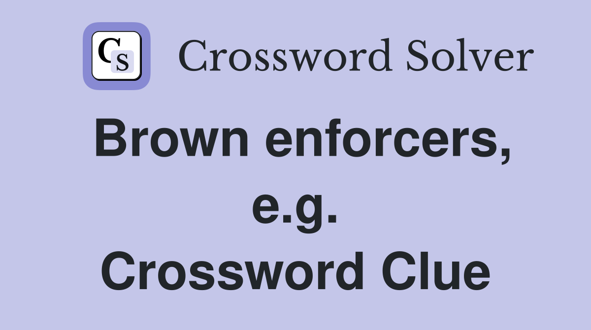 Brown enforcers, e.g. Crossword Clue