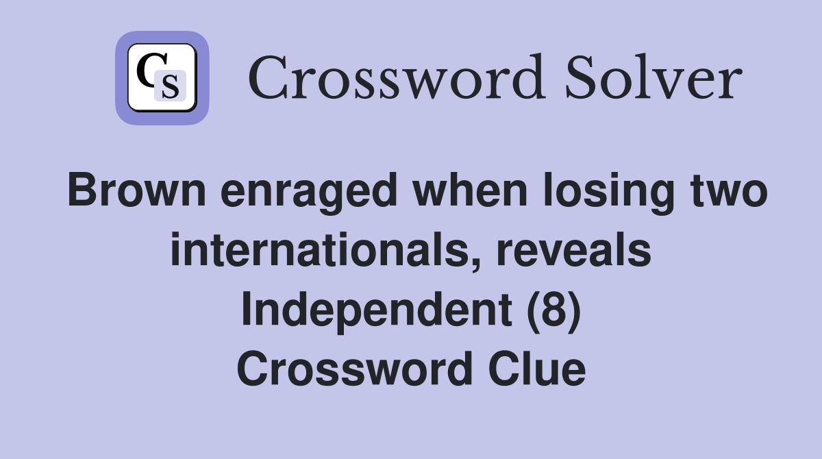 Brown enraged when losing two internationals, reveals Independent (8) Crossword Clue