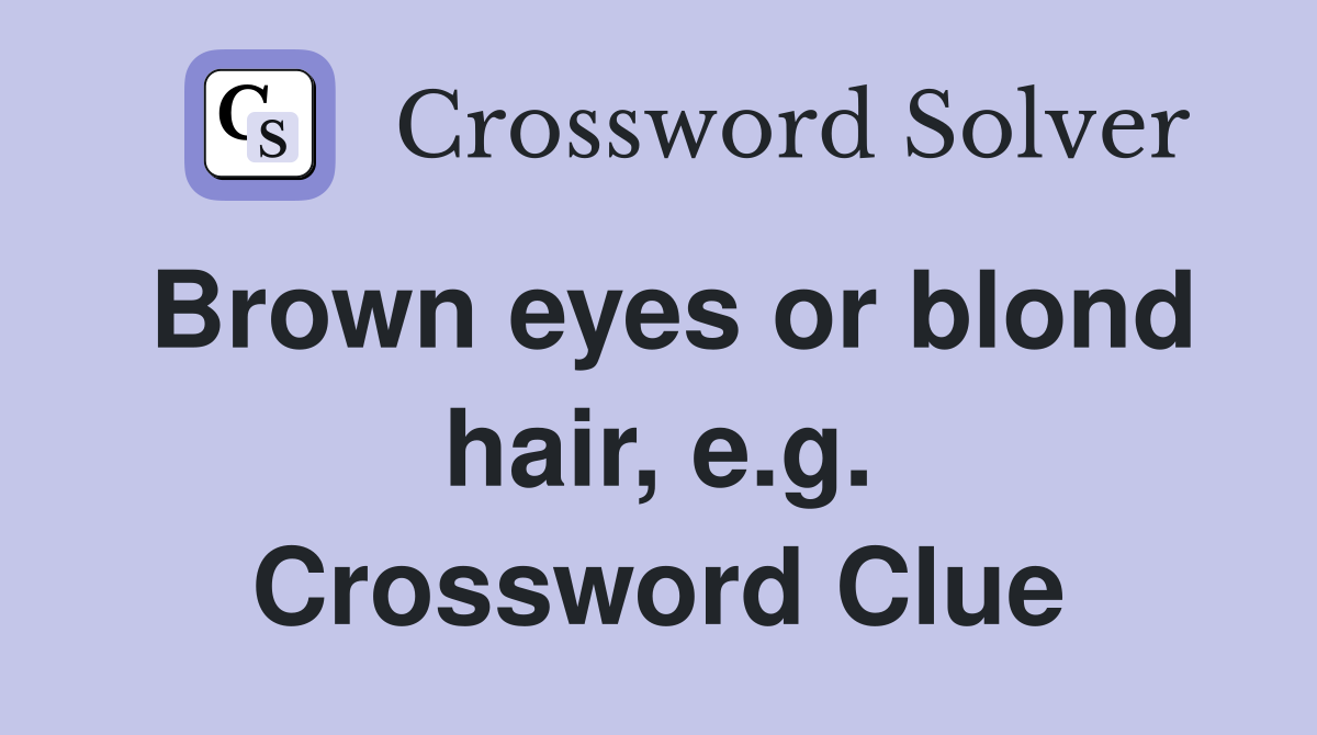 Brown eyes or blond hair, e.g. Crossword Clue
