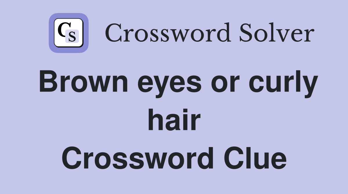 Brown eyes or curly hair Crossword Clue
