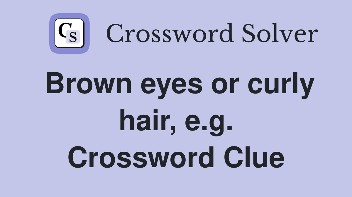 Brown eyes or curly hair, e.g. Crossword Clue
