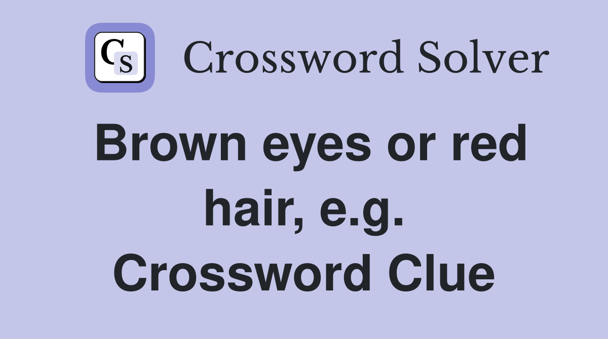 Brown eyes or red hair, e.g. Crossword Clue