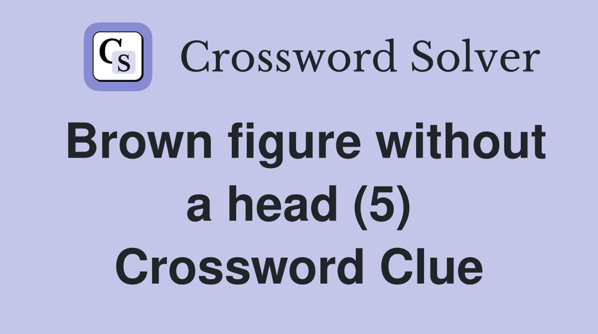 Brown figure without a head (5) Crossword Clue