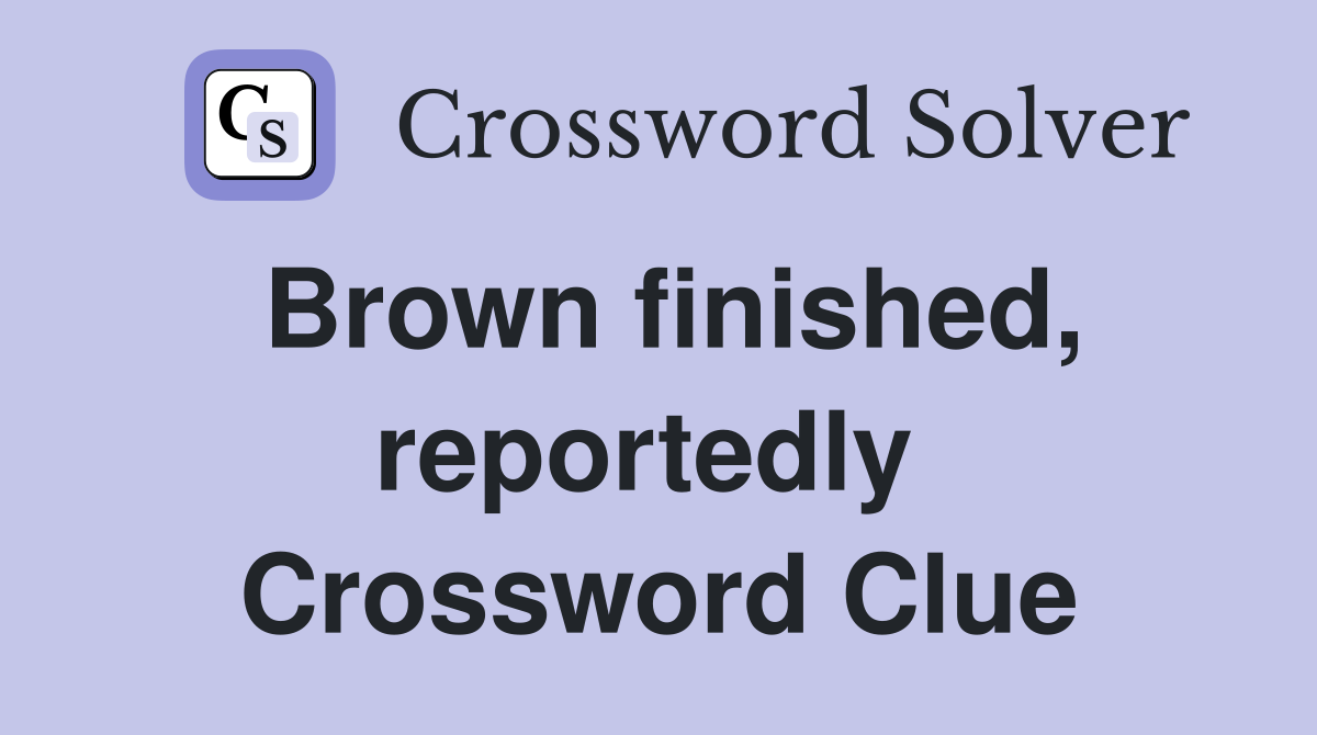 Brown finished, reportedly  Crossword Clue