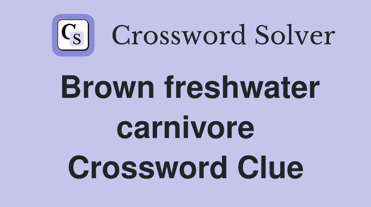 Brown freshwater carnivore Crossword Clue