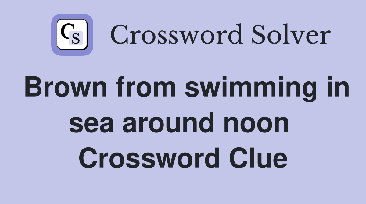 Brown from swimming in sea around noon  Crossword Clue