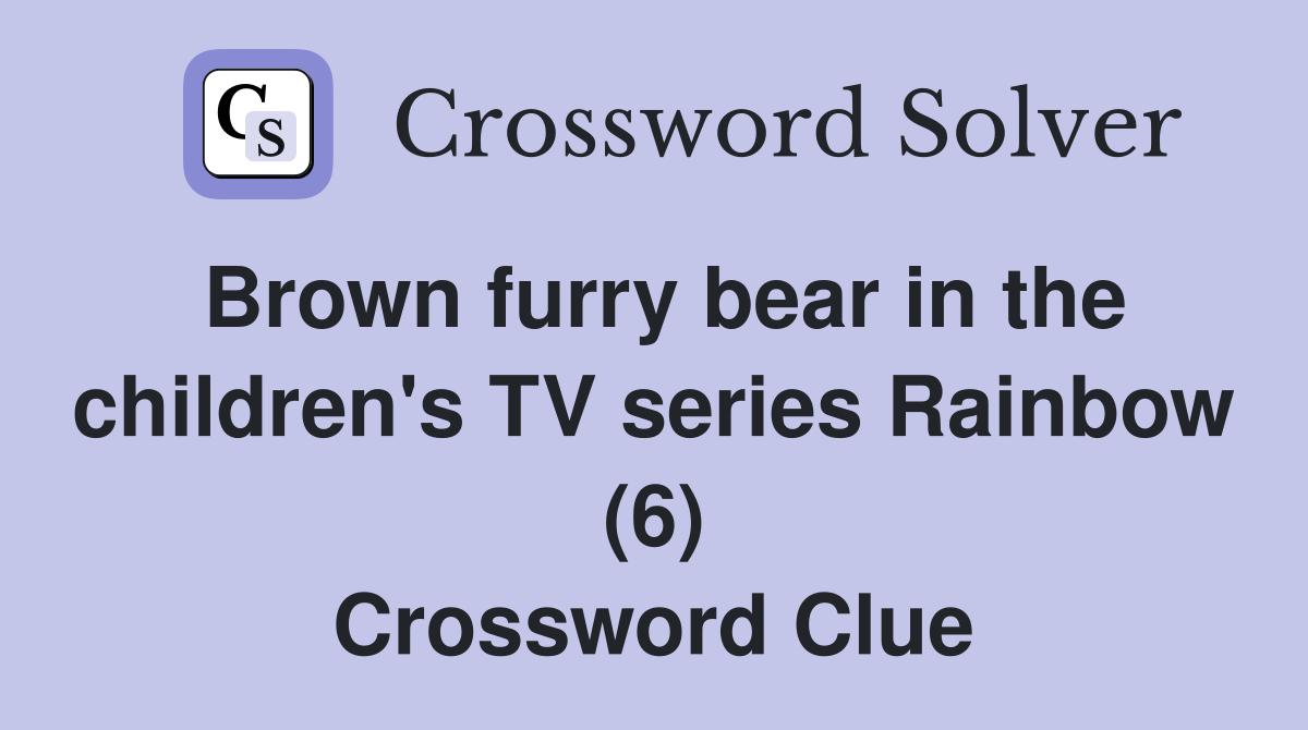 Brown furry bear in the children's TV series Rainbow (6) Crossword Clue
