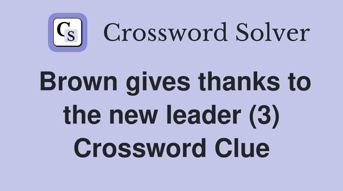 Brown gives thanks to the new leader (3) Crossword Clue