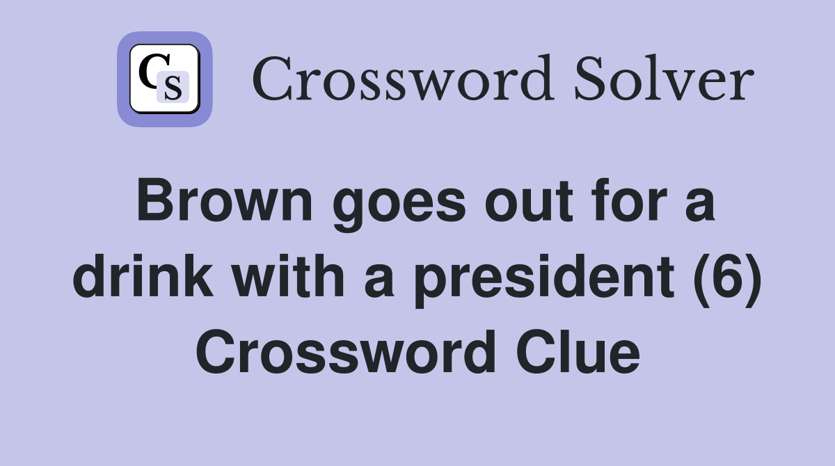 Brown goes out for a drink with a president (6) Crossword Clue