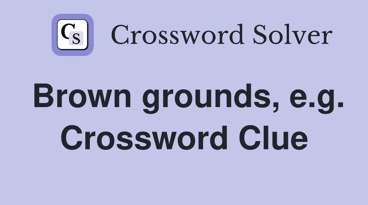 Brown grounds, e.g. Crossword Clue