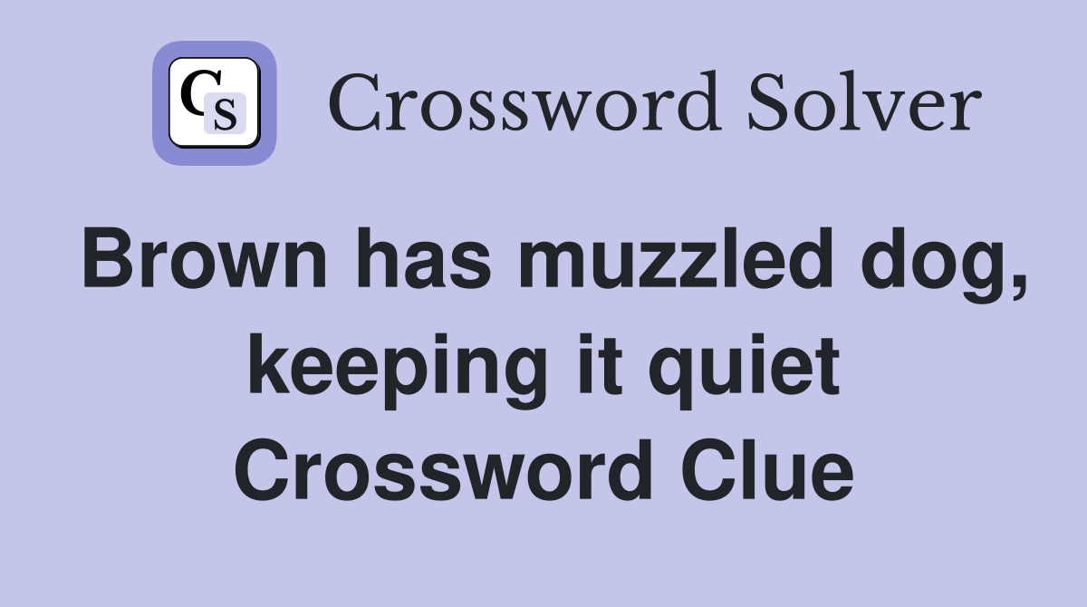 Brown has muzzled dog, keeping it quiet Crossword Clue