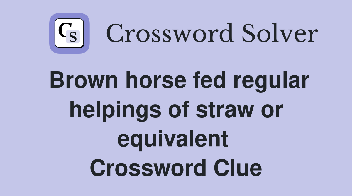 Brown horse fed regular helpings of straw or equivalent  Crossword Clue