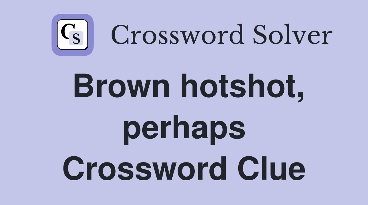 Brown hotshot, perhaps Crossword Clue